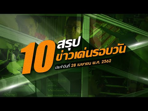 สรุป 10 ข่าวเด่นรอบวัน 28 เม.ย. 62 เวลา 06.00 - 18.00 น. | Thairath online