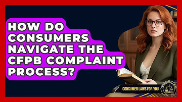 How Do Consumers Navigate The CFPB Complaint Process? - Consumer Laws For You