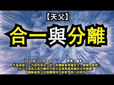 【天父】《合一與分離》作爲源頭，一方面我是合一的，我體驗著那種宏大、廣闊、無限；另一方面我又是分離的，我化身爲無窮無盡的生命個體，體驗著每一位個體獨特、新鮮、微小的視角