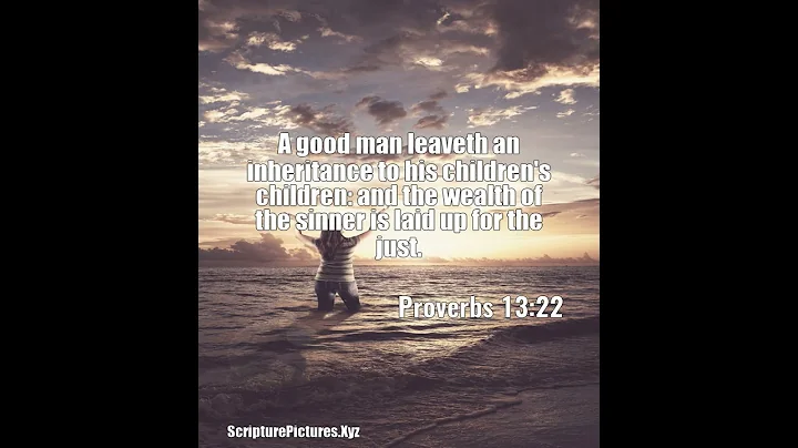 Proverbs 13:22: A good man leaveth an inheritance to his children'...