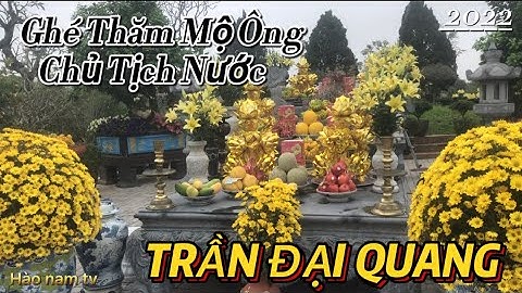 Về Ninh Bình Ghé Thăm Mộ Chủ Tịch Nước TRẦN ĐẠI QUANG | sau bao năm giờ ra sao!