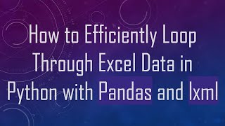 How to Efficiently Loop Through Excel Data in Python with Pandas and lxml