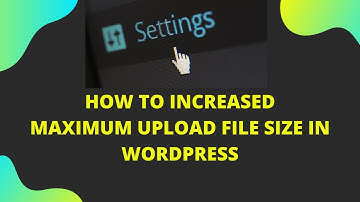 How to increased max upload file size in wordpress