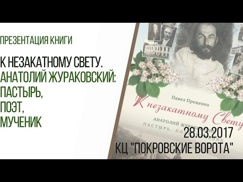 28 марта 2017 Презентация книги К незакатному свету Анатолий Жураковский, пастырь, поэт, мученик