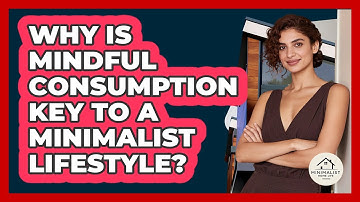 Why Is Mindful Consumption Key To A Minimalist Lifestyle? - Minimalist Home Life