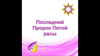 Последний Пророк Пятой расы. Услышат ли люди его и Бога, который через него пытается нас спасти?