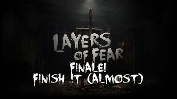 Layers of Fear Finale!  FINISH IT! (Almost)