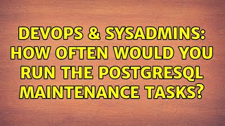 DevOps & SysAdmins: How often would you run the Postgresql maintenance tasks? Profile