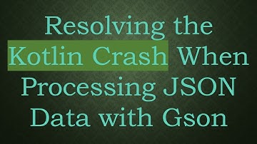 Resolving the Kotlin Crash When Processing JSON Data with Gson