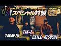 TAKAFIN x EXILE ATSUSHI x TAK-Z スペシャル対談 ! !