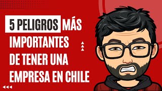 5 Peligros más importantes de tener una empresa en Chile
