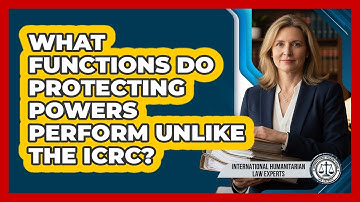 What Functions Do Protecting Powers Perform Unlike The ICRC?