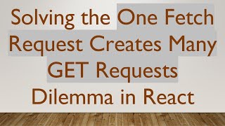 Solving the One Fetch Request Creates Many GET Requests Dilemma in React