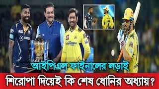 ধোনির শেষ আইপিএল শিরোপা জিতার লড়াইয়ে আজ মাঠে নামছে চেন্নাই -গুজরাট