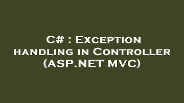 C# : Exception handling in Controller (ASP.NET MVC)