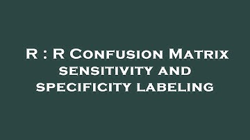 R : R Confusion Matrix sensitivity and specificity labeling