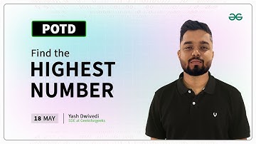 POTD- 18/05/2024 | Find the Highest Number | Problem of the Day | GeeksforGeeks Practice