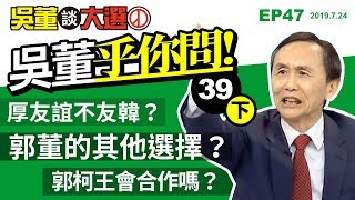 吳董乎你問(下)20190724吳董談大選ep47SEC4