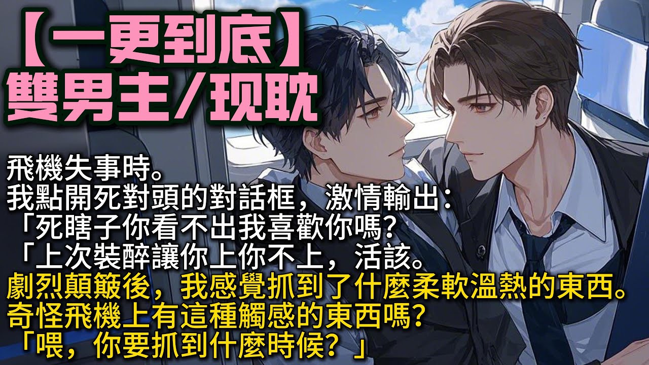 【完結雙男主】我點開死對頭的對話框，「死瞎子你看不出我喜歡你嗎？上次裝醉讓你上你不上，活該」劇烈顛簸後，我感覺抓到了什麼柔軟溫熱的東西。奇怪飛機上有這種觸感的東西嗎？「喂，你要抓到什麼時候？」#bl