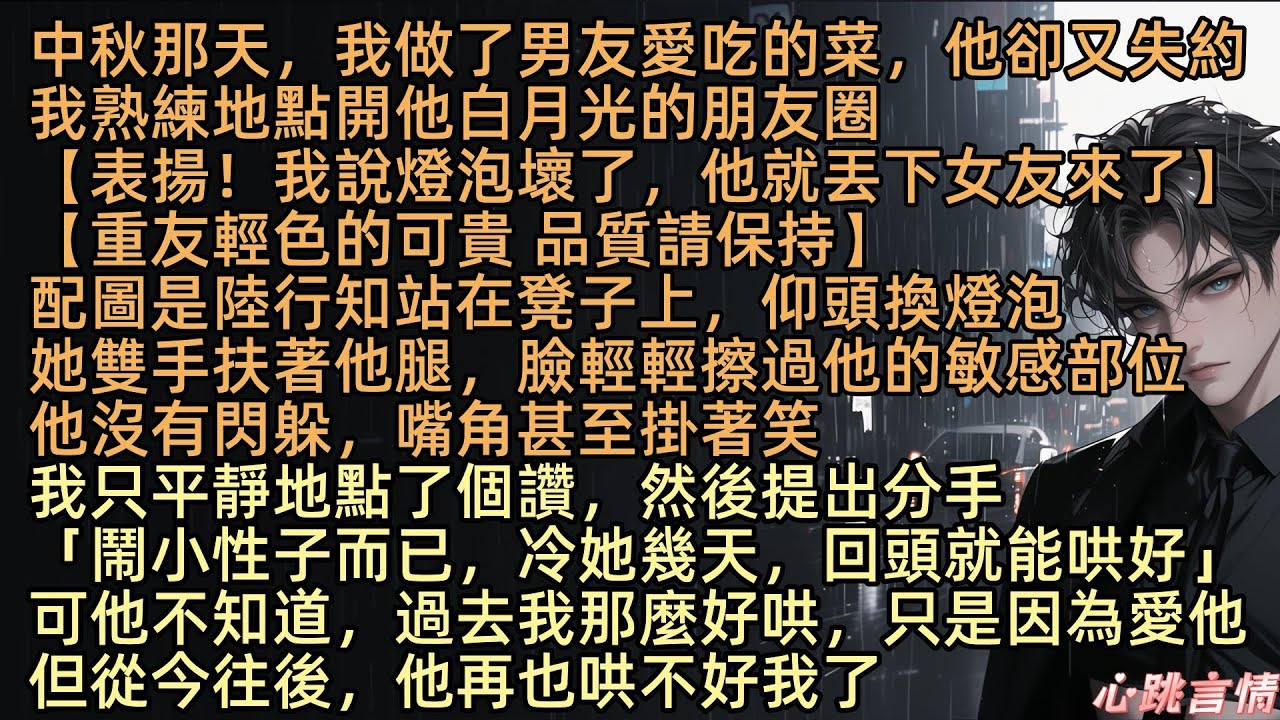 【她很好哄】中秋那天，我做了男友陸行知愛吃的菜，他卻又失約。我熟練地點開他白月光溫舒雅的朋友圈：【表揚某人，一句燈泡壞了，他就丟下女友來了】【重友輕色的可貴 品質請保持】配圖是他站在凳子上，仰頭換燈泡