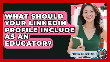 What Should Your LinkedIn Profile Include As An Educator? - Aspiring Teacher Guide