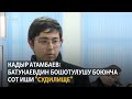 Кадыр Атамбаев: ар кандай жол менен атама каршы көрсөтмө алып жатышат