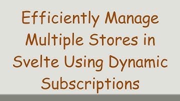 Efficiently Manage Multiple Stores in Svelte Using Dynamic Subscriptions