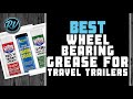 Best wheel bearing grease for travel trailers  buyers guide  rv expertise