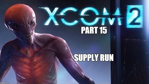 XCOM 2 - Part 15  - Supply Run - Let