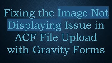 Fixing the Image Not Displaying Issue in ACF File Upload with Gravity Forms
