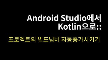 프로젝트의 빌드넘버 자동증가 시키기::Android Studio에서 Kotlin으로#01