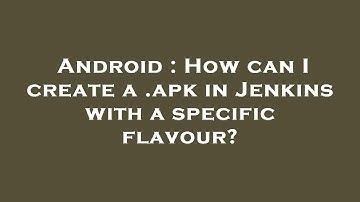 Android : How can I create a .apk in Jenkins with a specific flavour?
