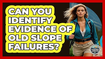 Can You Identify Evidence Of Old Slope Failures?