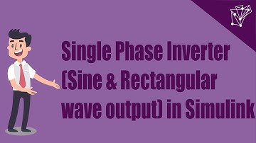 Single Phase Inverter Simulation(Sine and Rectangular wave output) in MATLAB/Simulink!