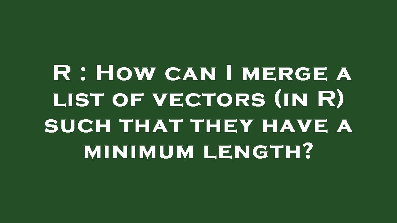 R : How can I merge a list of vectors (in R) such that they have a ...
