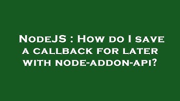 NodeJS : How do I save a callback for later with node-addon-api?