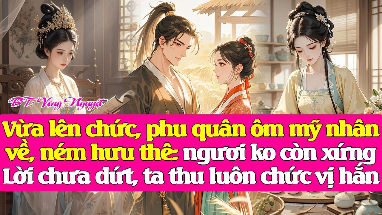 Vừa lên chức, phu quân ôm mỹ nhân ném hưu thê: ngươi ko còn xứng. Lời chưa dứt, ta thu luôn chức hắn