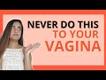 Things you should NEVER DO to your vagina