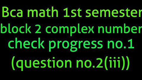 Bca math 1st semester block 2 Complex number check progress (question no.2 (iii)