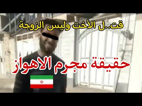 عاجل مجرم الاهواز حقيقة مجرم الاهواز في ايران الذي قت ل أخته وليس زوجته شاهد التفاصيل