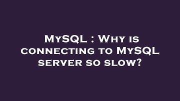MySQL : Why is connecting to MySQL server so slow?