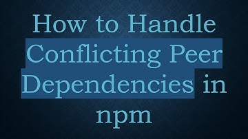 How to Handle Conflicting Peer Dependencies in npm