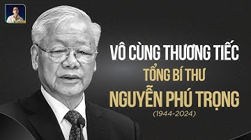 VÔ CÙNG THƯƠNG TIẾC TỔNG BÍ THƯ NGUYỄN PHÚ TRỌNG