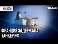 Неожиданно! Судно "Боракай" теневого флота РФ задержали у берегов Франции