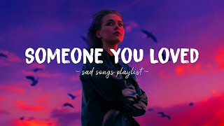 Someone You Loved ♫ Sad songs playlist for broken hearts ~ Depressing Songs That Will Make You Cry