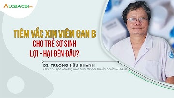 Tiêm vắc xin viêm gan B cho trẻ sơ sinh, lợi - hại đến đâu? | BS Trương Hữu Khanh