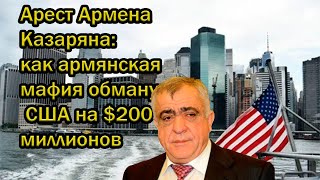 Арест Армена Казаряна: как армянская мафия обманула США на $200 миллионов