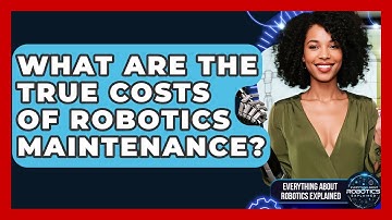 What Are The True Costs Of Robotics Maintenance? - Everything About Robotics Explained