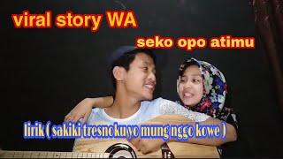Viral story WA - Seko opo atimu - lirik- (saiki tresnoku yo mung nggo kowe)
