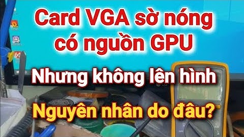 Card Vga sờ thấy nóng, đo có đủ nguồn nhưng không xuất được hình, nguyên nhân do đâu? Full #recom